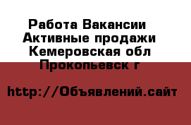 Работа Вакансии - Активные продажи. Кемеровская обл.,Прокопьевск г.